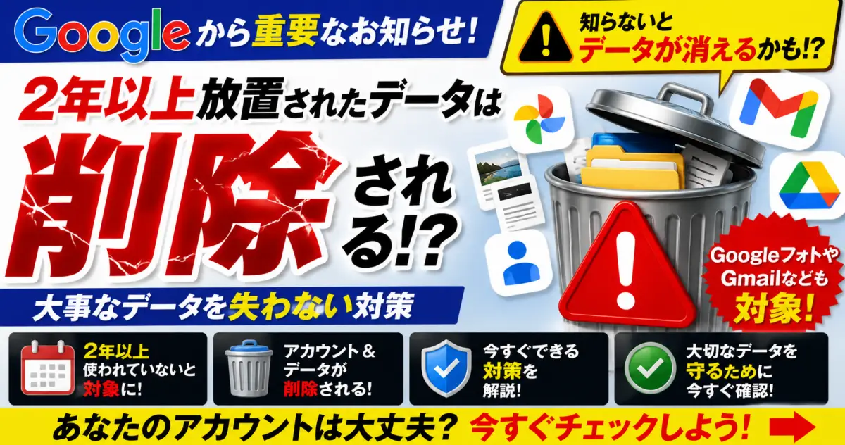 【Google】2年以上放置されたデータは削除される!？ 大事なデータを失わない対策。GoogleフォトやGmailなども対象